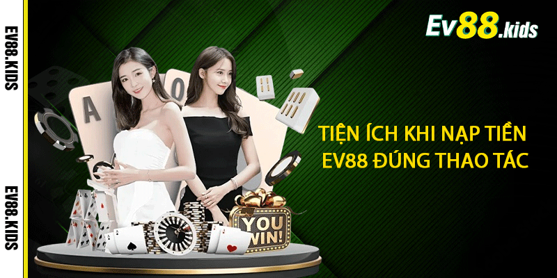Tiện ích khi nạp tiền EV88 đúng thao tác