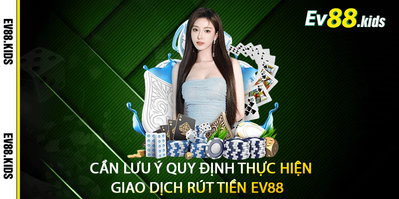Cần lưu ý quy định thực hiện giao dịch rút tiền EV88