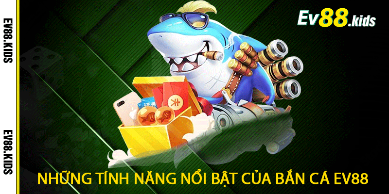 Những tính năng nổi bật của bắn cá EV88