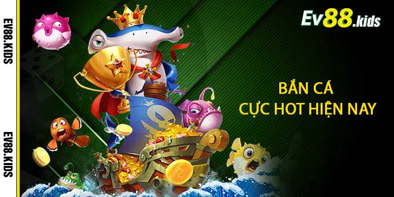 Bắn Cá Cực Hot Hiện Nay