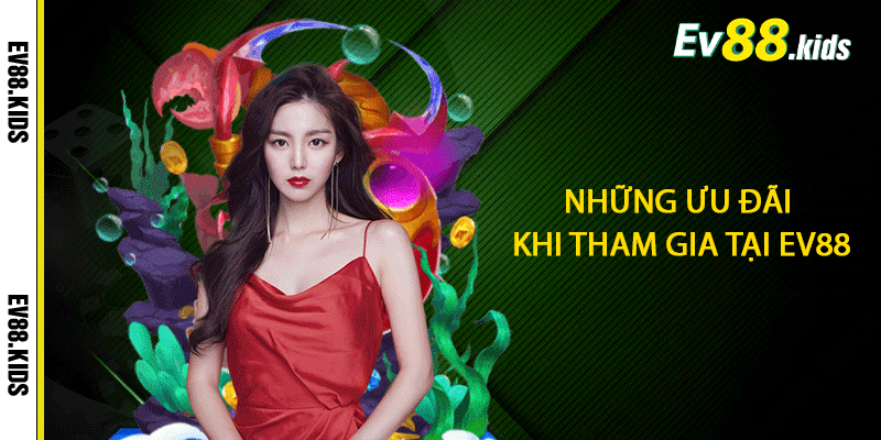 Những ưu đãi khi tham gia tại EV88